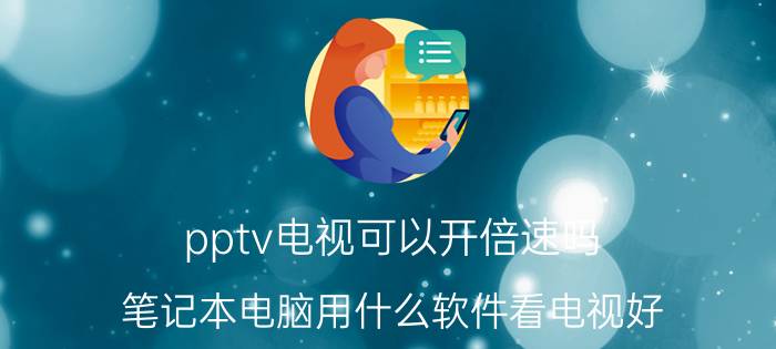 pptv电视可以开倍速吗 笔记本电脑用什么软件看电视好？